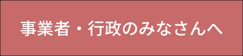 事業者・行政のみなさんへ