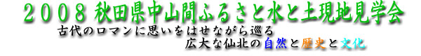 2008 秋田県中山間ふるさと水と土現地見学会　古代のロマンに思いを馳せながらめぐる広大な仙北の自然と歴史と文化