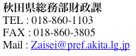 秋田県総務部財政課 TEL:018-860-1103 FAX:018-860-3805 Mail:Zaisei@pref.akita.lg.jp