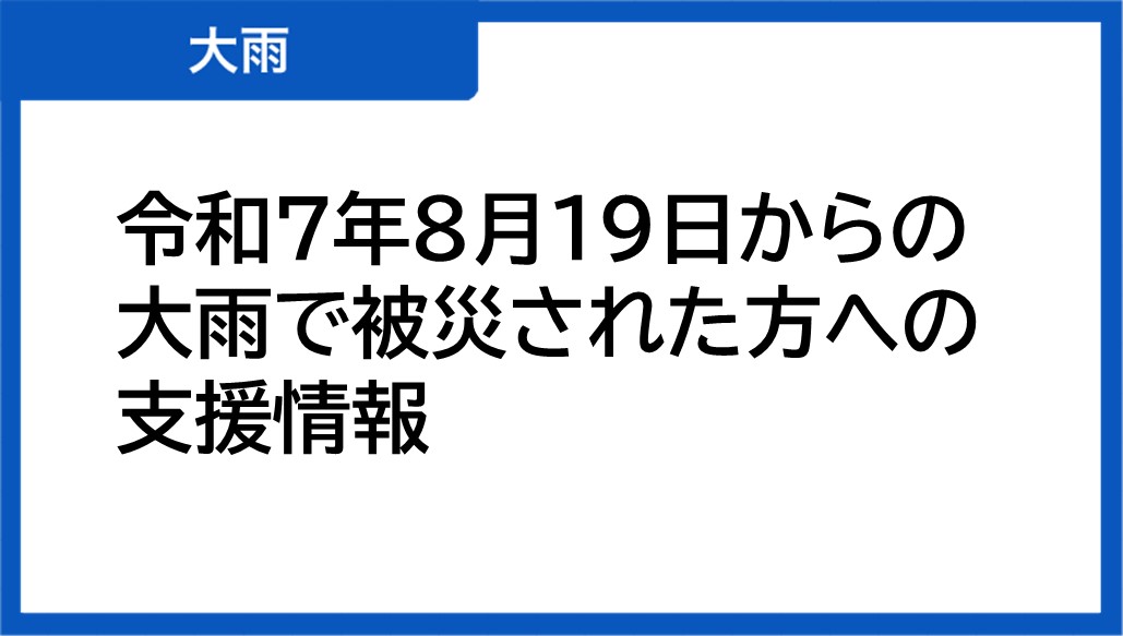 令和7年8月19日からの大雨で被災された方への支援情報